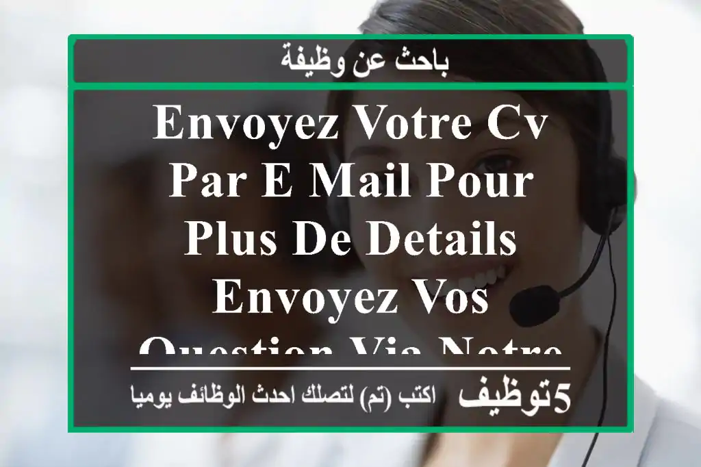 envoyez votre cv par e-mail pour plus de details envoyez vos question via notre e-mail merci