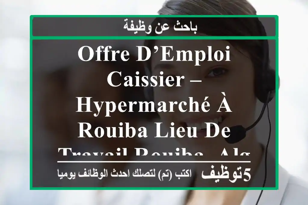 offre d’emploi caissier – hypermarché à rouiba lieu de travail rouiba, alger date de début ...
