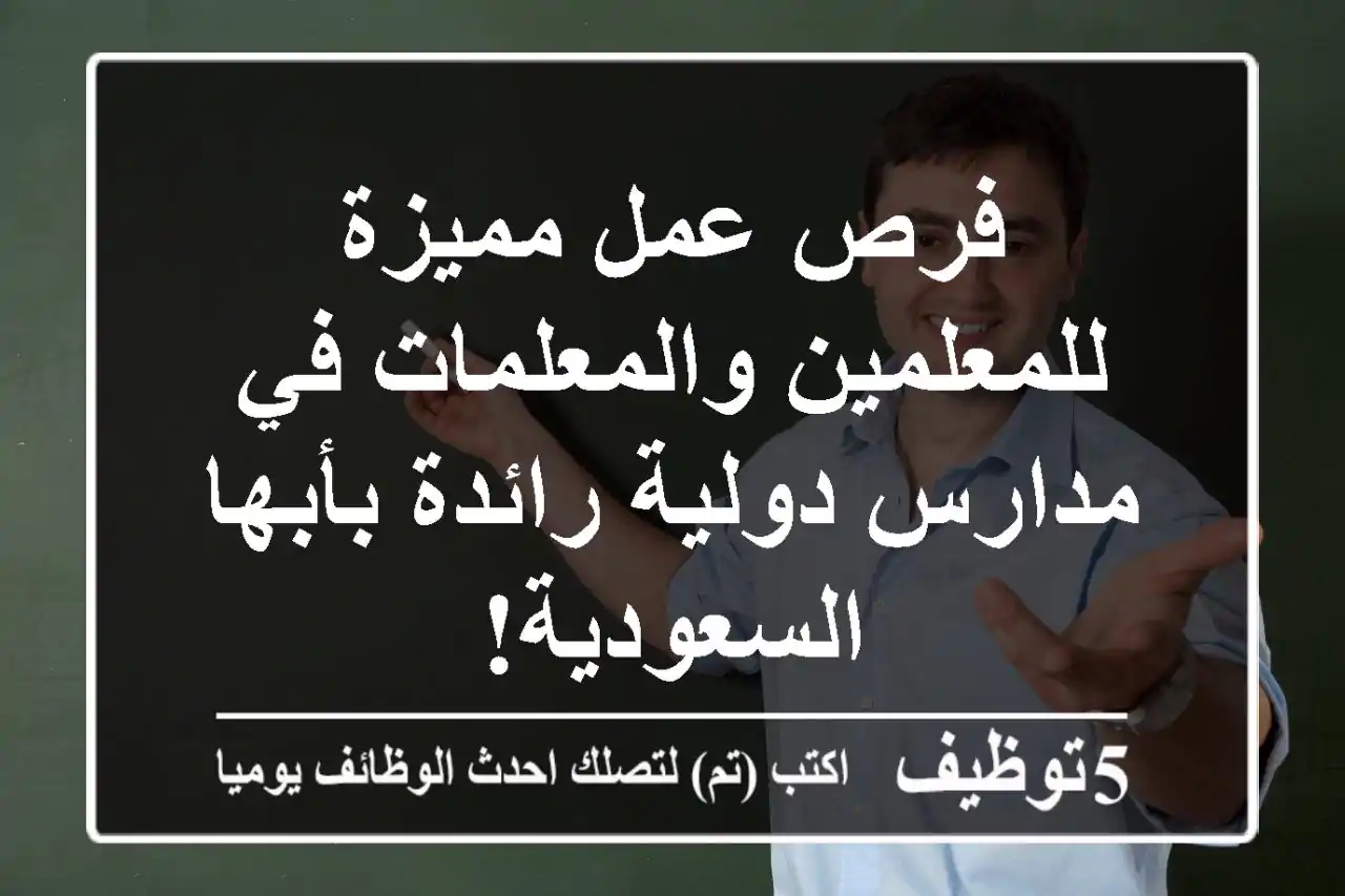 فرص عمل مميزة للمعلمين والمعلمات في مدارس دولية رائدة بأبها - السعودية!
