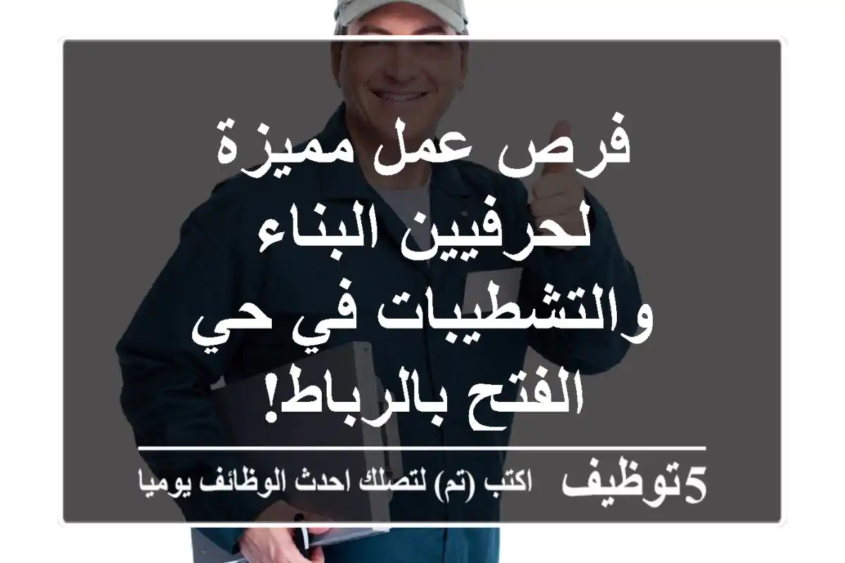 فرص عمل مميزة لحرفيين البناء والتشطيبات في حي الفتح بالرباط!
