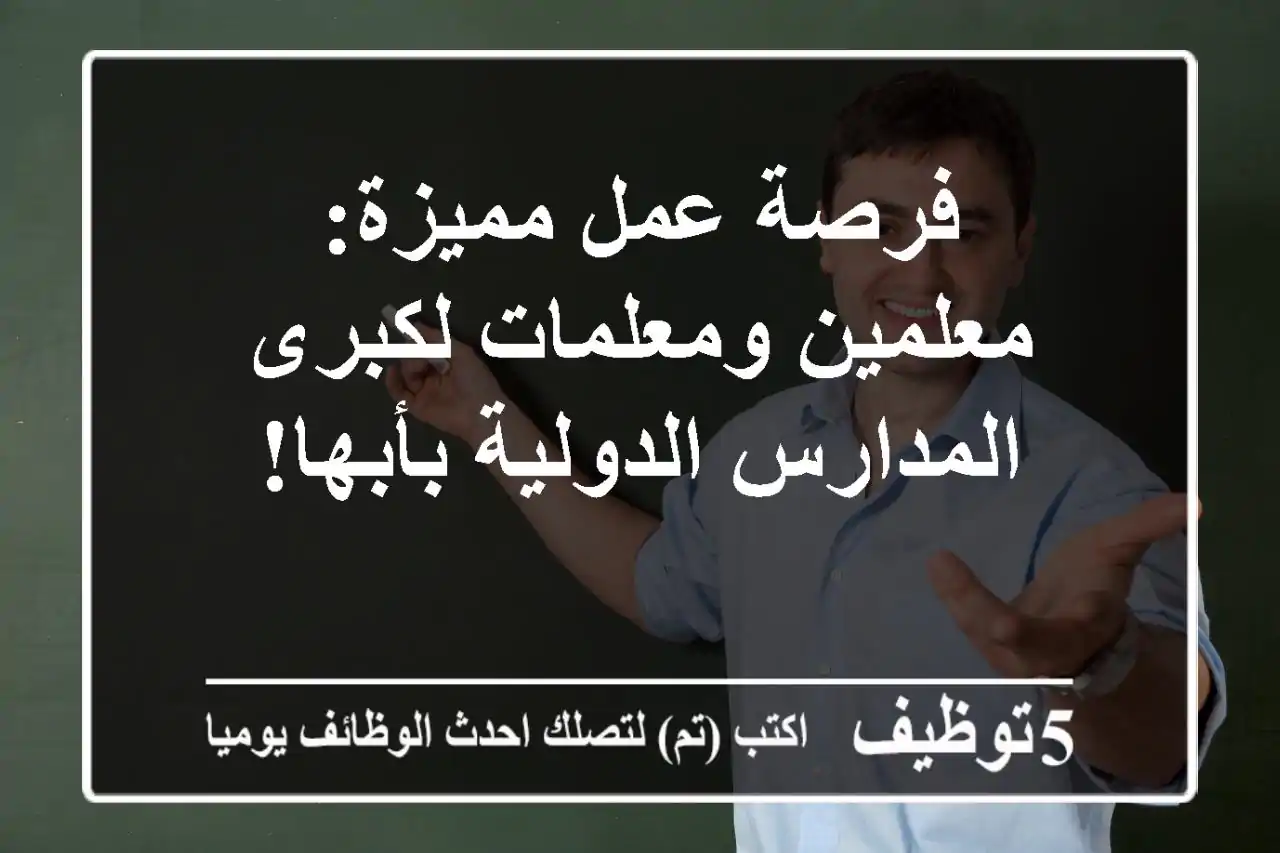 فرصة عمل مميزة: معلمين ومعلمات لكبرى المدارس الدولية بأبها!