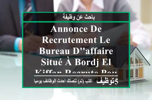 annonce de recrutement le bureau d'affaire situé à bordj el kiffan recrute pour le poste de ...