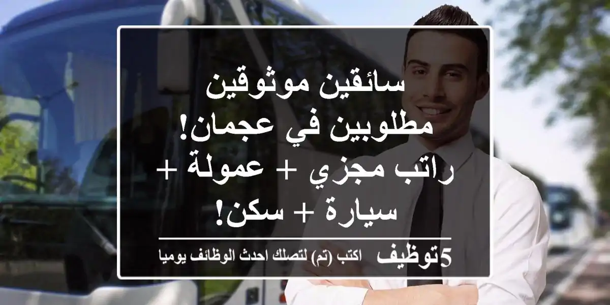 سائقين موثوقين مطلوبين في عجمان! راتب مجزي + عمولة + سيارة + سكن!