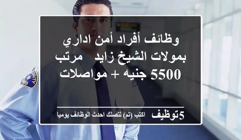 وظائف أفراد أمن اداري بمولات الشيخ زايد - مرتب 5500 جنيه + مواصلات