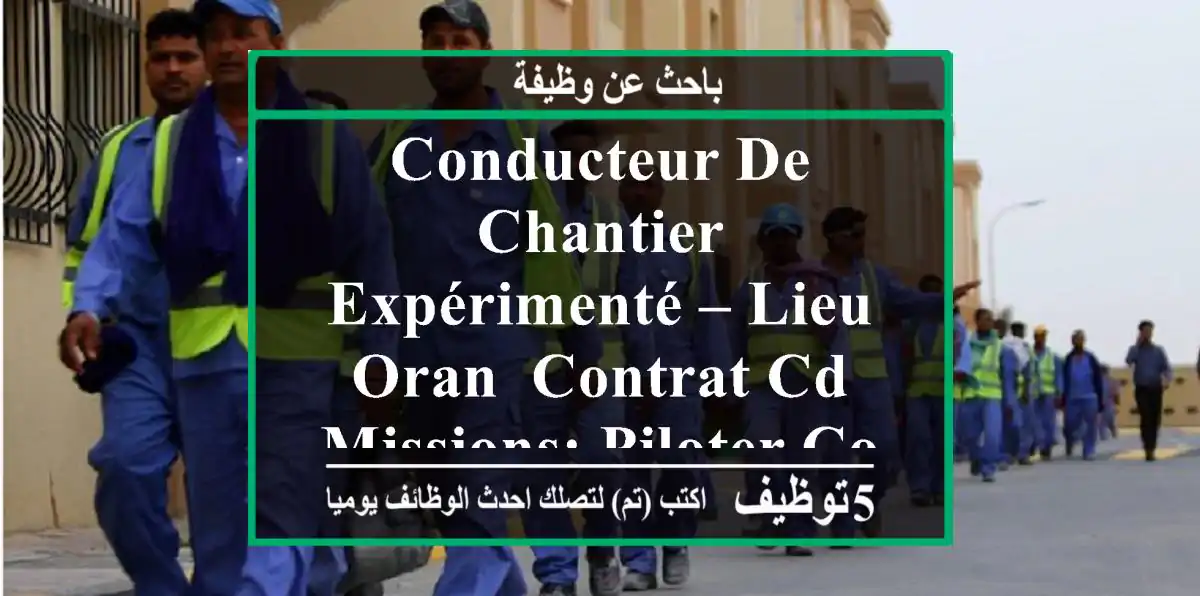 conducteur de chantier expérimenté – lieu oran- contrat cd- missions: piloter coffrage et ...