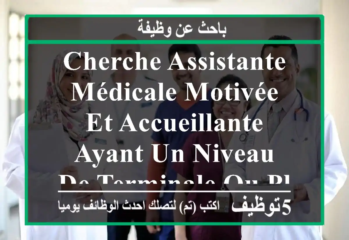 cherche assistante médicale motivée et accueillante ayant un niveau de terminale ou plus et ...