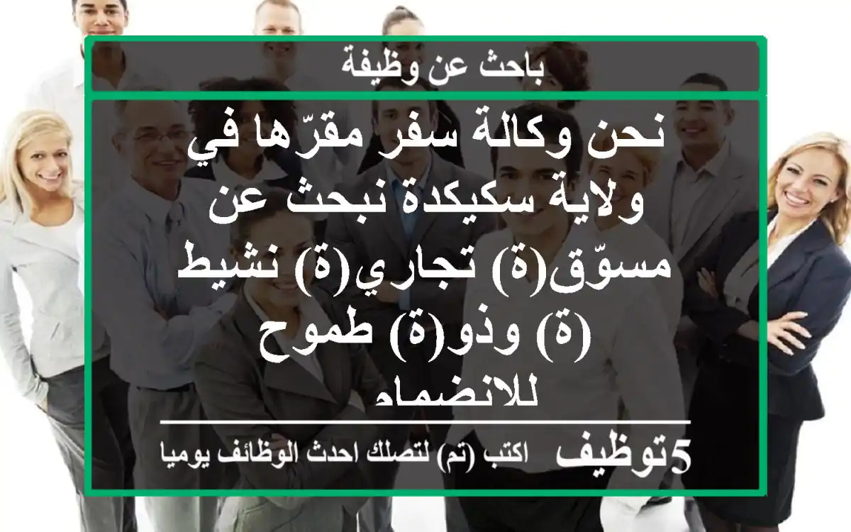 نحن وكالة سفر مقرّها في ولاية سكيكدة نبحث عن مسوّق(ة) تجاري(ة) نشيط(ة) وذو(ة) طموح للانضمام ...