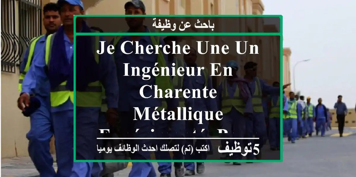 je cherche une un ingénieur en charente métallique expérimenté. pour les travaux de suivi,et ...