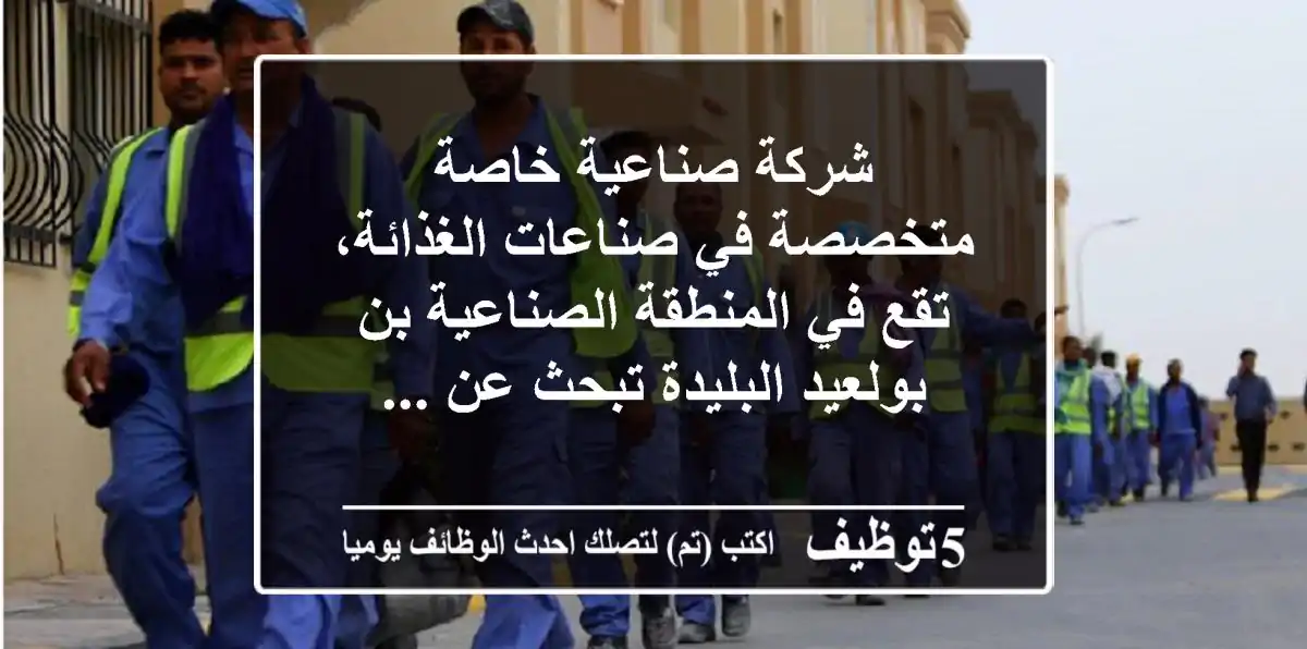 شركة صناعية خاصة متخصصة في صناعات الغذائة، تقع في المنطقة الصناعية بن بولعيد البليدة تبحث عن ...