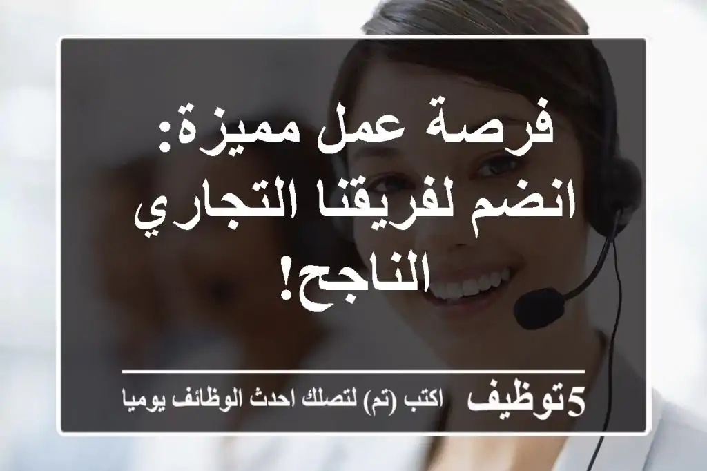 فرصة عمل مميزة: انضم لفريقنا التجاري الناجح!