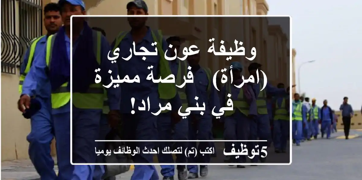 وظيفة عون تجاري (امرأة) - فرصة مميزة في بني مراد!
