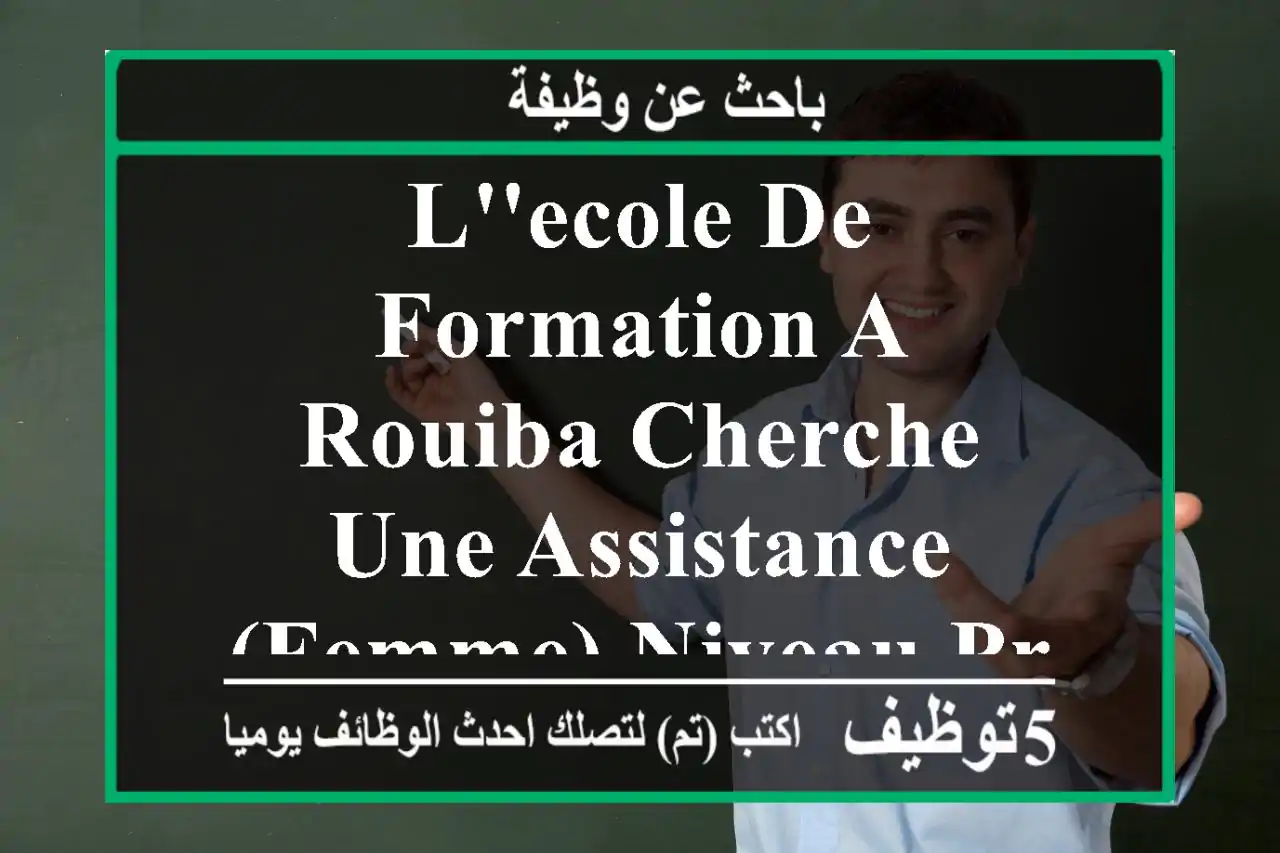 l'ecole de formation a rouiba cherche une assistance (femme) niveau primaire ,dynamique et ...