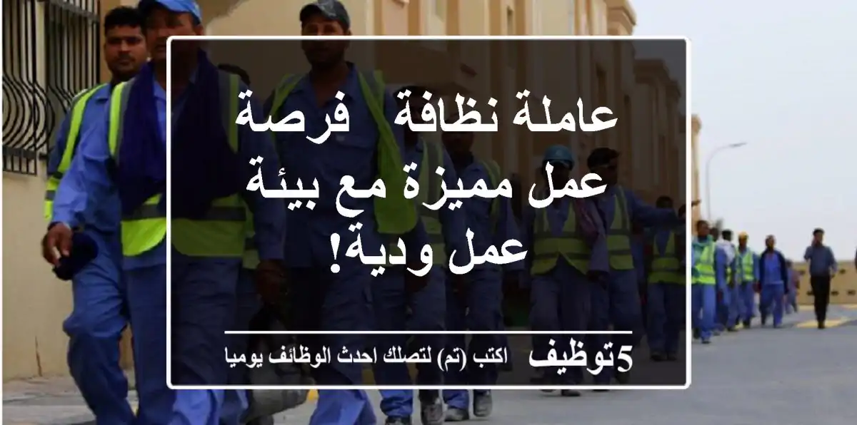 عاملة نظافة - فرصة عمل مميزة مع بيئة عمل ودية!