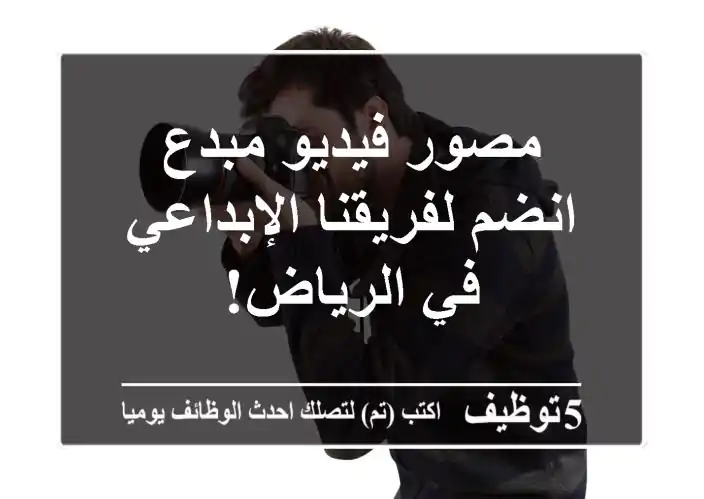 مصور فيديو مبدع - انضم لفريقنا الإبداعي في الرياض!