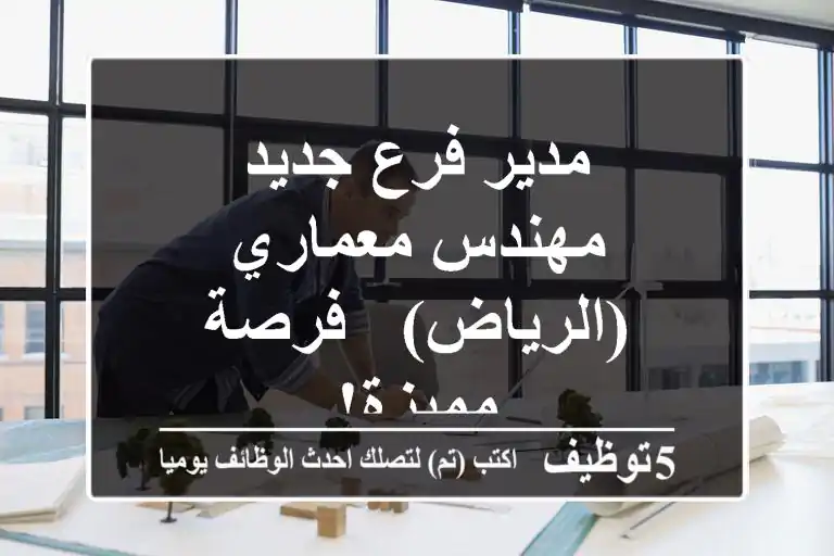 مدير فرع جديد - مهندس معماري (الرياض) - فرصة مميزة!