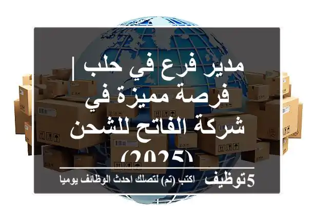 مدير فرع في حلب | فرصة مميزة في شركة الفاتح للشحن (2025)