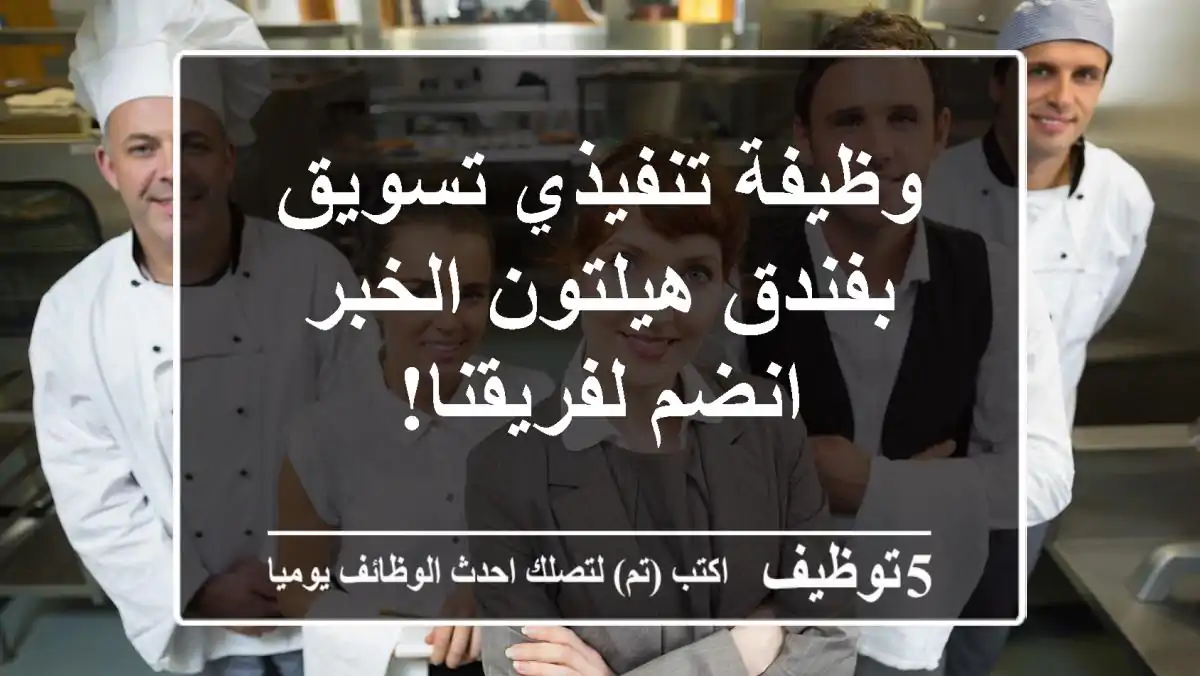 وظيفة تنفيذي تسويق بفندق هيلتون الخبر - انضم لفريقنا!