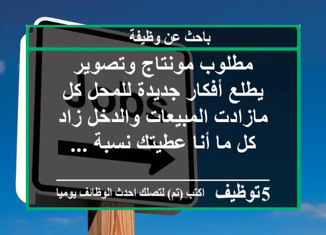 مطلوب مونتاج وتصوير يطلع أفكار جديدة للمحل كل مازادت المبيعات والدخل زاد كل ما أنا عطيتك نسبة ...