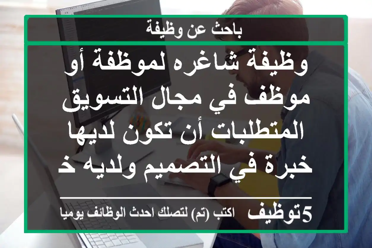 وظيفة شاغره لموظفة أو موظف في مجال التسويق المتطلبات أن تكون لديها خبرة في التصميم ولديه خبرة ...