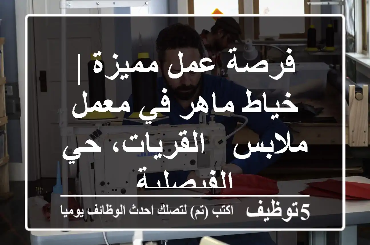 فرصة عمل مميزة | خياط ماهر في معمل ملابس - القريات، حي الفيصلية