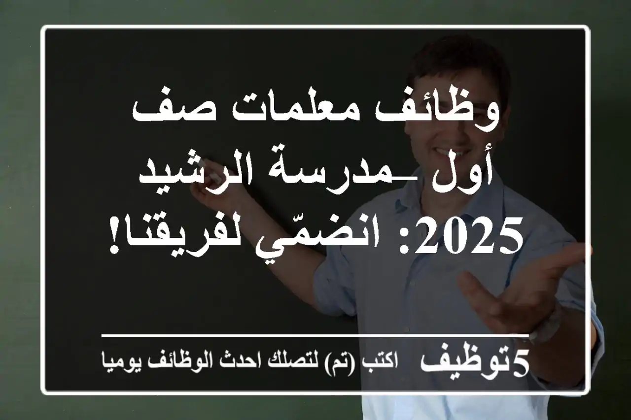 وظائف معلمات صف أول – مدرسة الرشيد 2025: انضمّي لفريقنا!