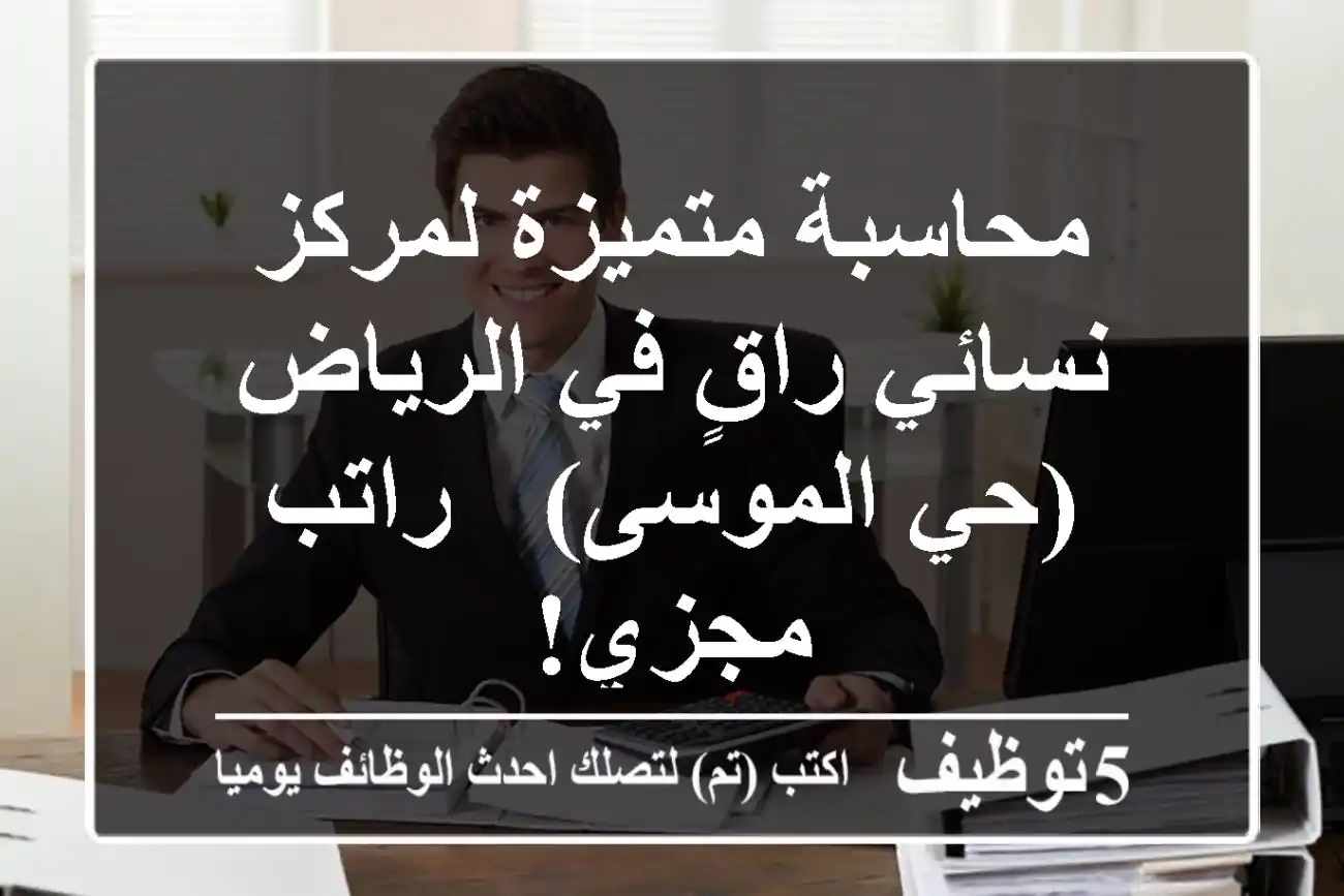 محاسبة متميزة لمركز نسائي راقٍ في الرياض (حي الموسى) - راتب مجزي!