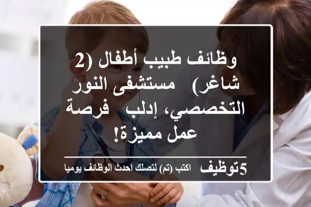 وظائف طبيب أطفال (2 شاغر) - مستشفى النور التخصصي، إدلب - فرصة عمل مميزة!