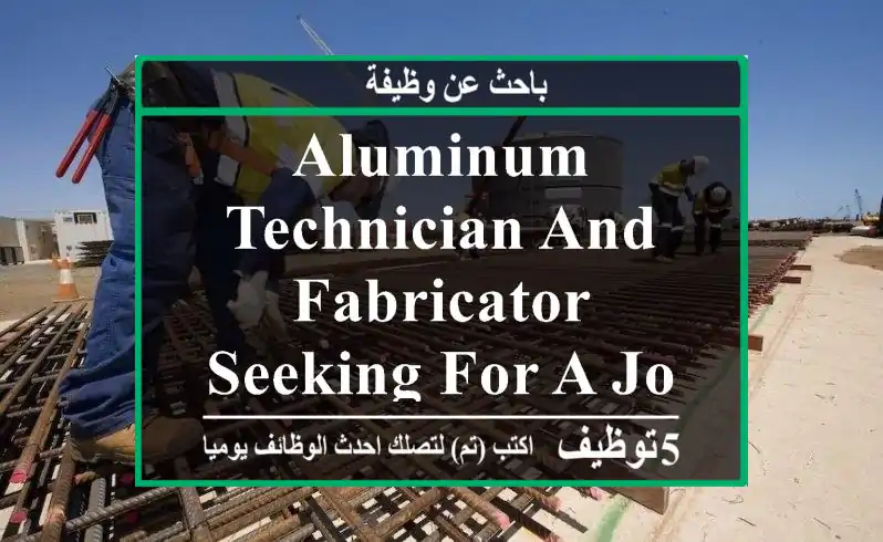 Aluminum technician and fabricator seeking for a job here in Oman.