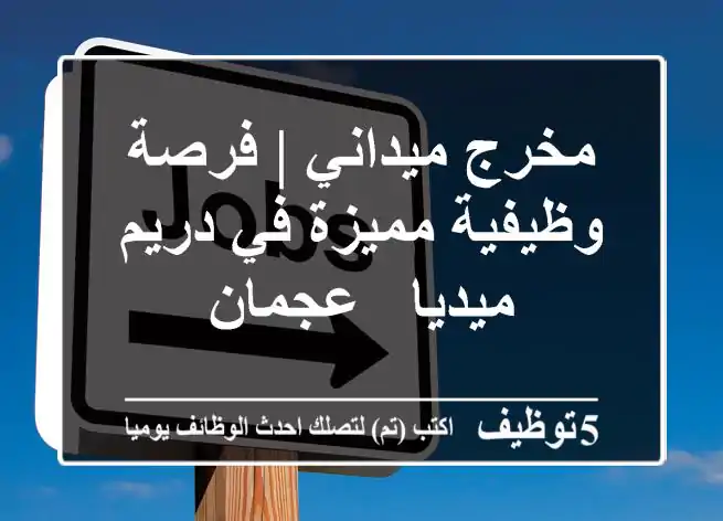 مخرج ميداني | فرصة وظيفية مميزة في دريم ميديا - عجمان