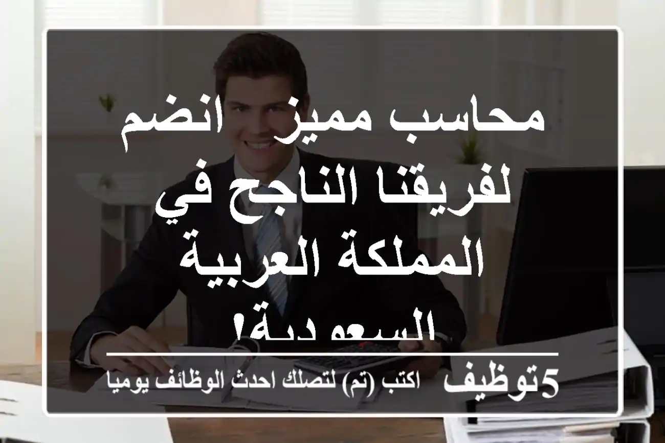 محاسب مميز - انضم لفريقنا الناجح في المملكة العربية السعودية!