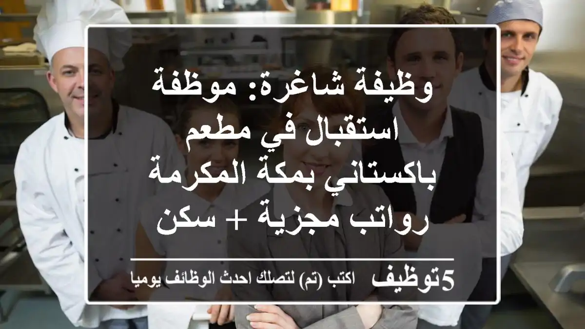 وظيفة شاغرة: موظفة استقبال في مطعم باكستاني بمكة المكرمة - رواتب مجزية + سكن