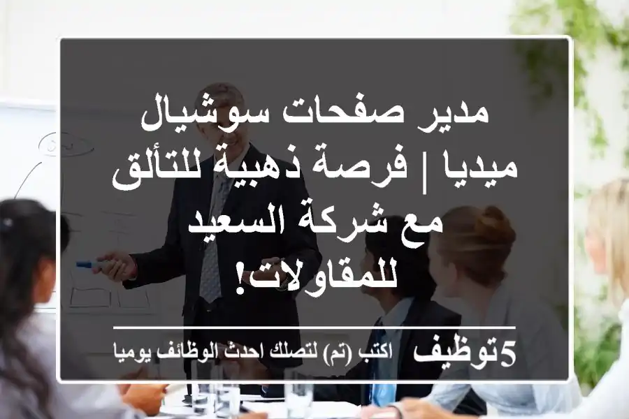 مدير صفحات سوشيال ميديا | فرصة ذهبية للتألق مع شركة السعيد للمقاولات!