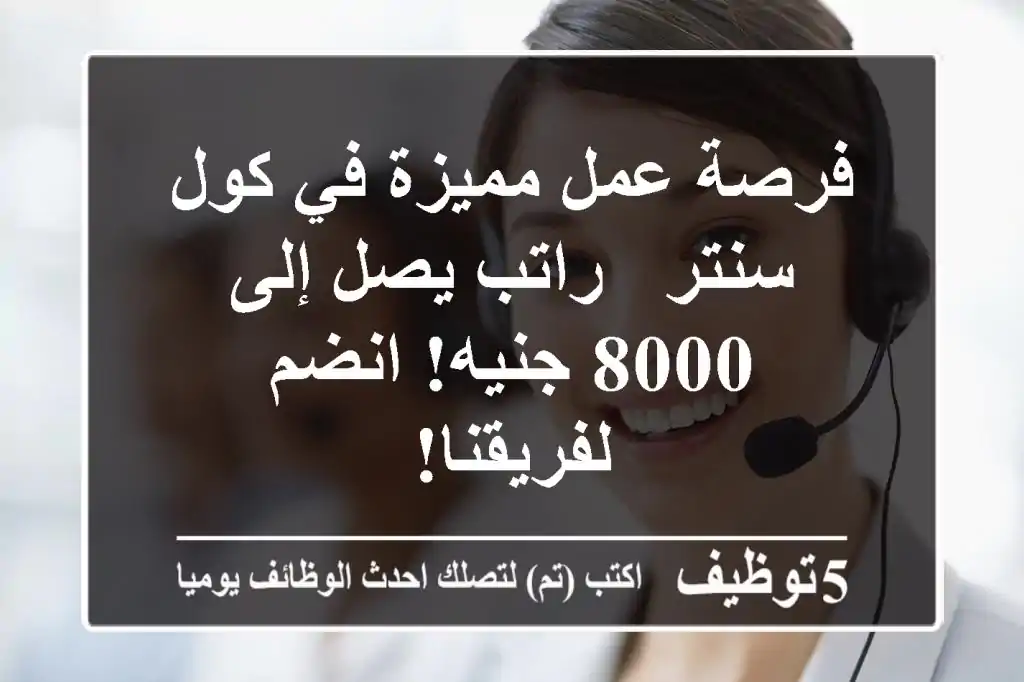 فرصة عمل مميزة في كول سنتر - راتب يصل إلى 8000 جنيه! انضم لفريقنا!