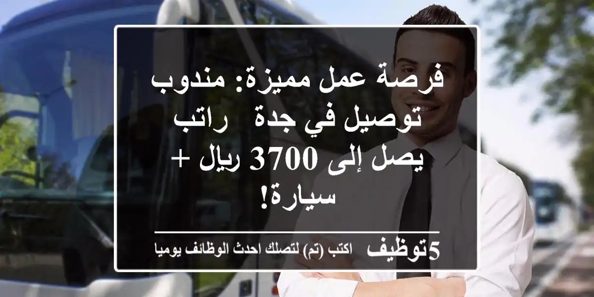 فرصة عمل مميزة: مندوب توصيل في جدة - راتب يصل إلى 3700 ريال + سيارة!