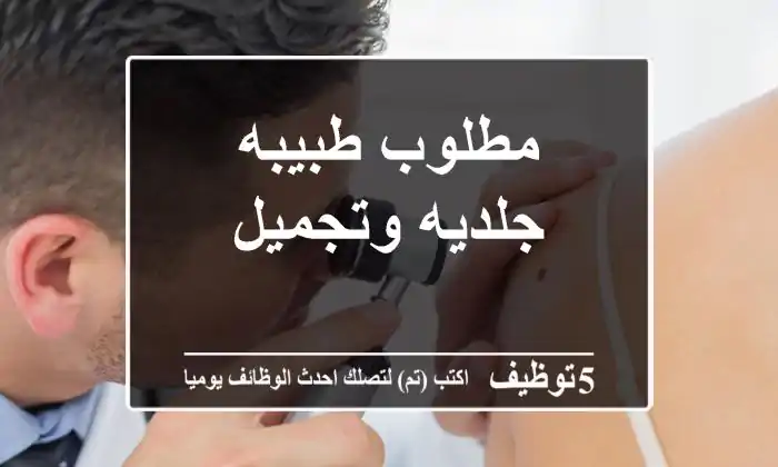 مطلوب طبيبه جلديه وتجميل