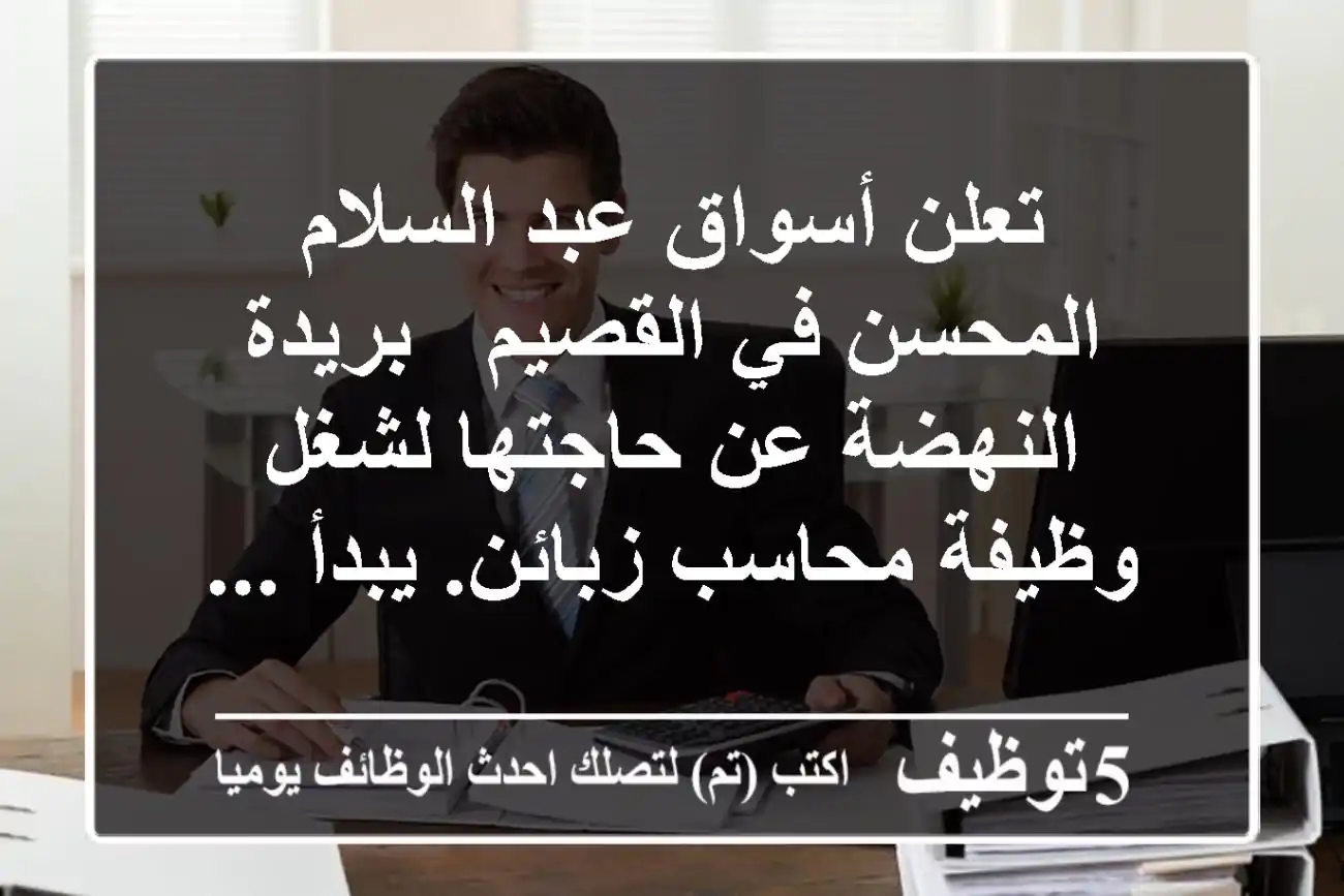 تعلن أسواق عبد السلام المحسن في القصيم - بريدة - النهضة عن حاجتها لشغل وظيفة محاسب زبائن. يبدأ ...
