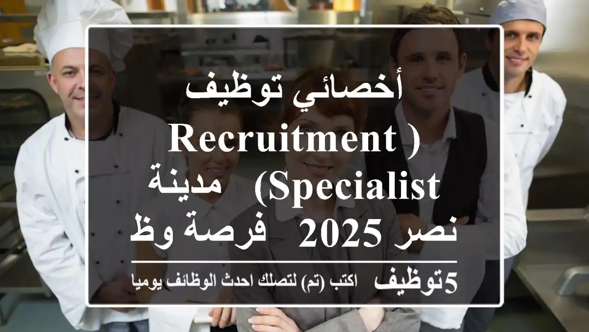 أخصائي توظيف (Recruitment Specialist) - مدينة نصر 2025 - فرصة وظيفية مميزة!