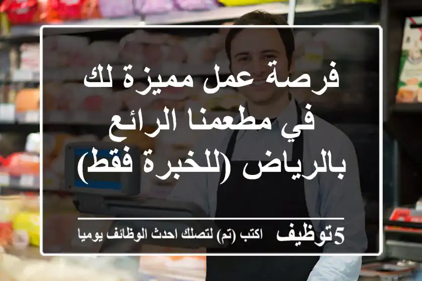 فرصة عمل مميزة لك في مطعمنا الرائع بالرياض (للخبرة فقط)