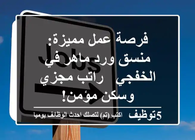 فرصة عمل مميزة: منسق ورد ماهر في الخفجي - راتب مجزي وسكن مؤمن!