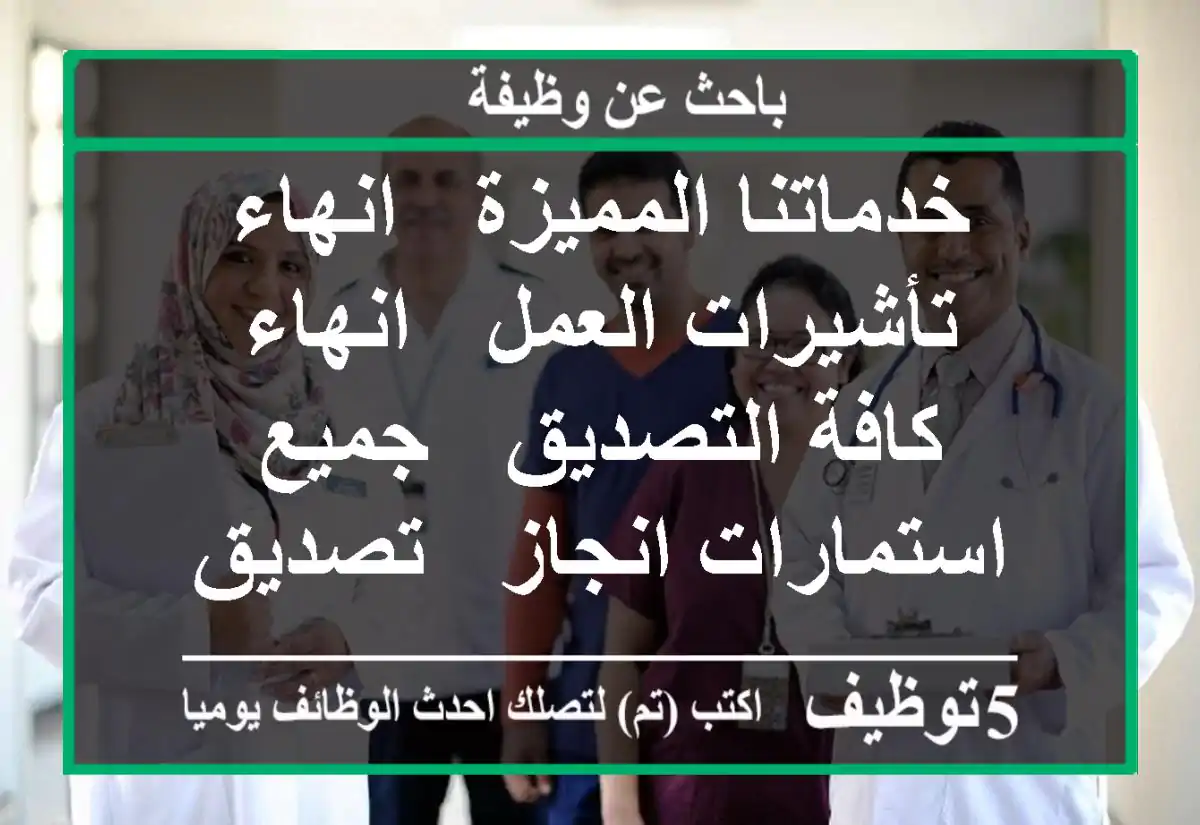 خدماتنا المميزة - انهاء تأشيرات العمل - انهاء كافة التصديق - جميع استمارات انجاز - تصديق ...
