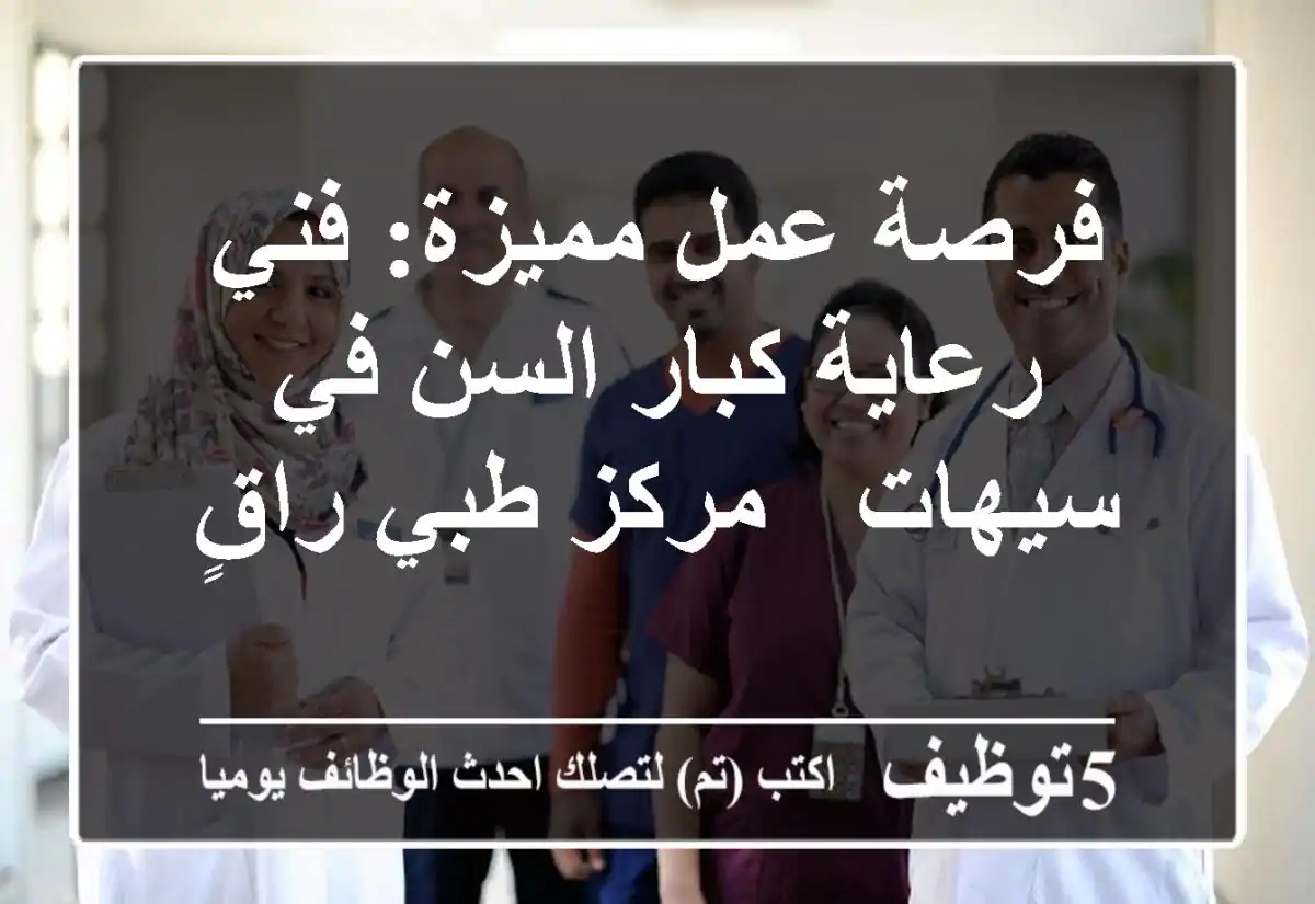 فرصة عمل مميزة: فني رعاية كبار السن في سيهات - مركز طبي راقٍ