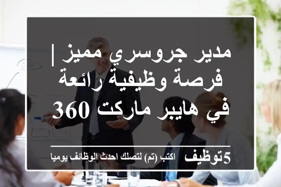 مدير جروسري مميز | فرصة وظيفية رائعة في هايبر ماركت 360