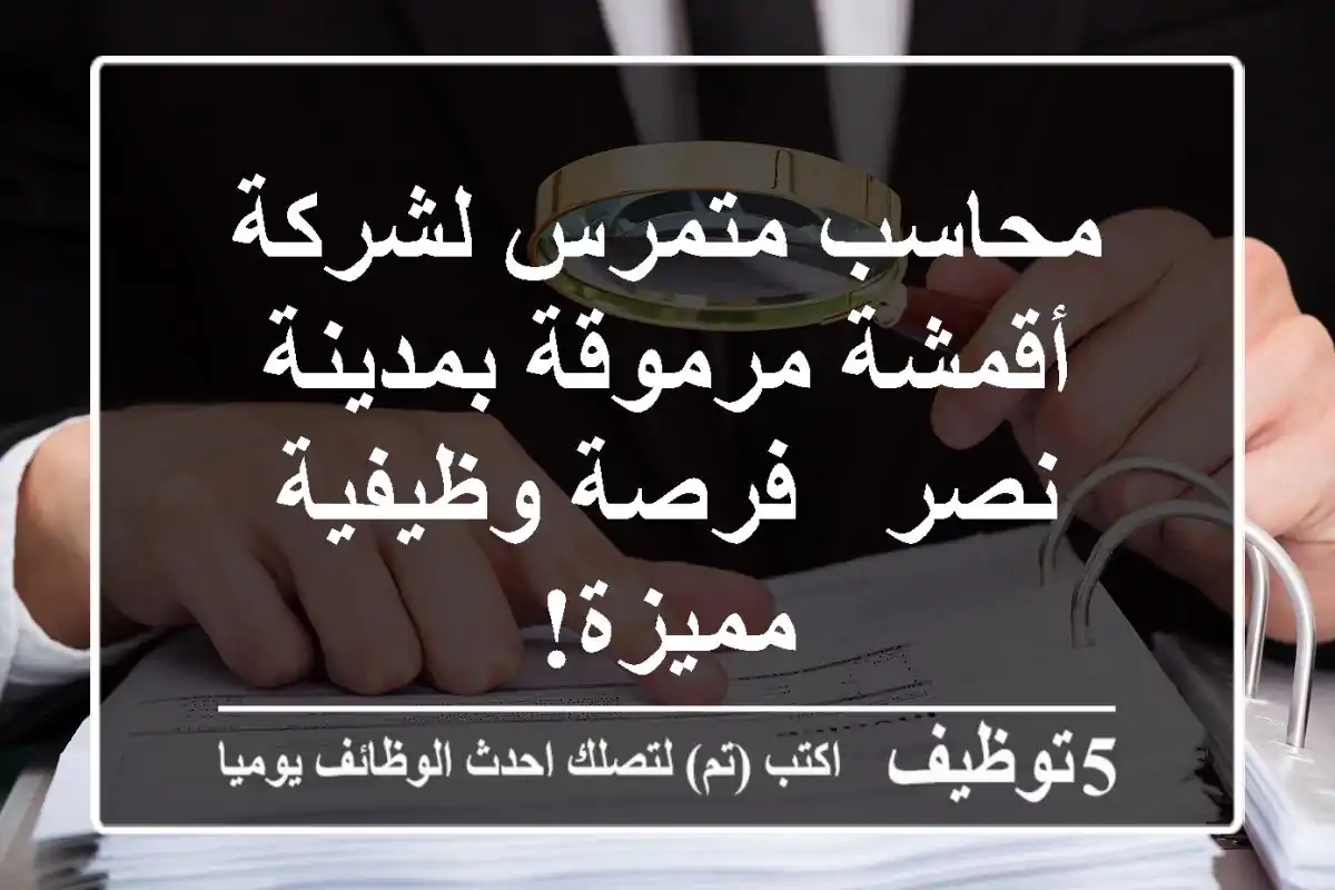 محاسب متمرس لشركة أقمشة مرموقة بمدينة نصر - فرصة وظيفية مميزة!