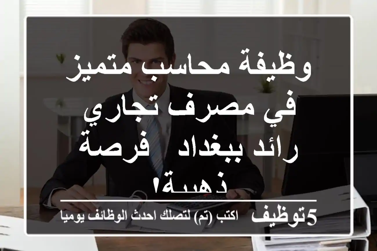 وظيفة محاسب متميز في مصرف تجاري رائد ببغداد - فرصة ذهبية!