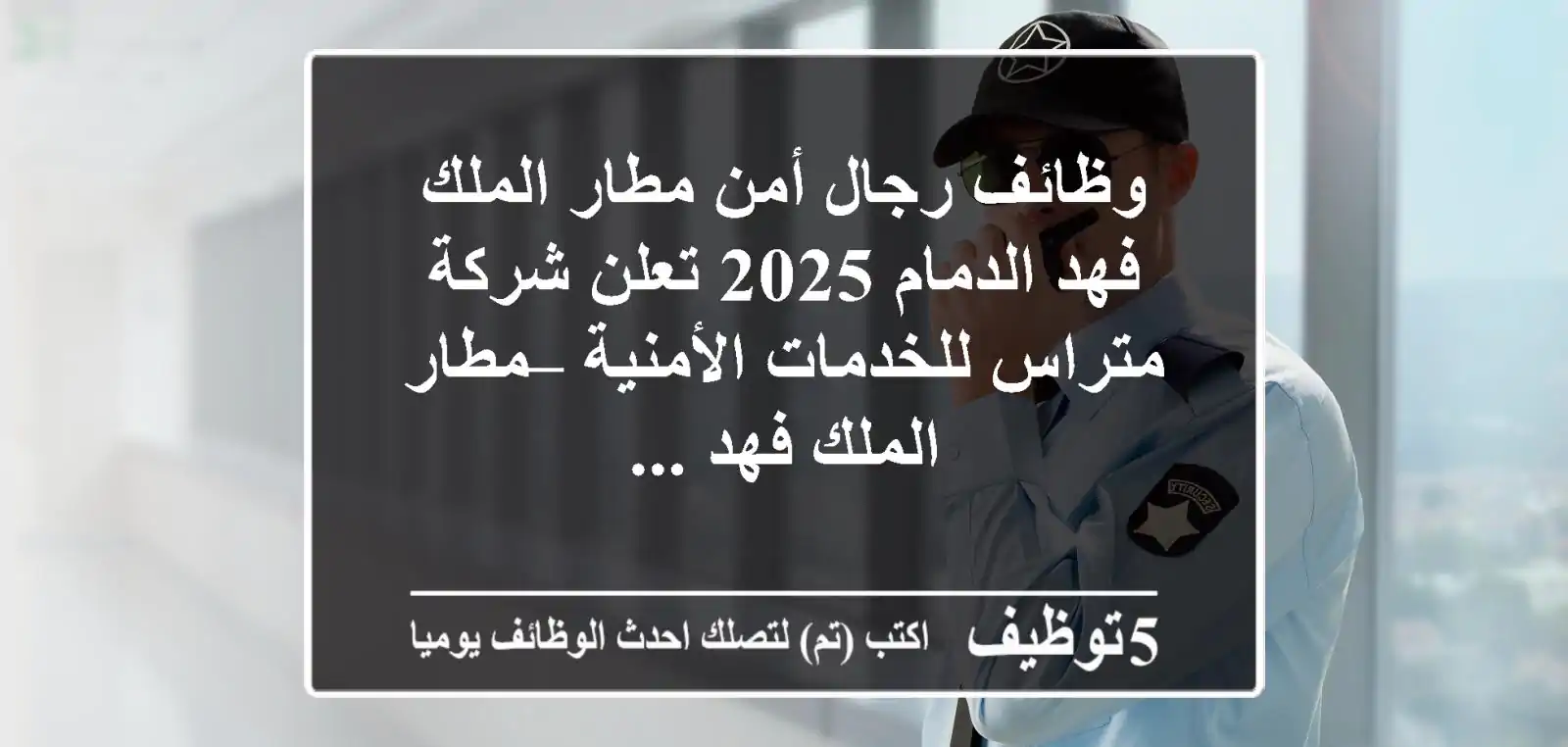 وظائف رجال أمن مطار الملك فهد الدمام 2025 تعلن شركة متراس للخدمات الأمنية – مطار الملك فهد ...