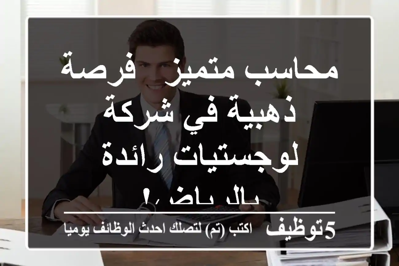 محاسب متميز - فرصة ذهبية في شركة لوجستيات رائدة بالرياض!