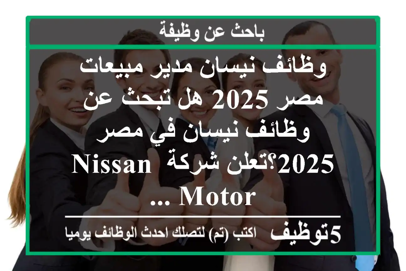 وظائف نيسان مدير مبيعات مصر 2025 هل تبحث عن وظائف نيسان في مصر 2025؟تعلن شركة nissan motor ...