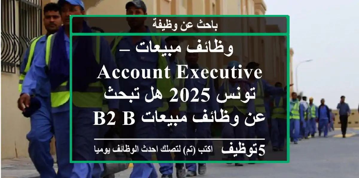 وظائف مبيعات – account executive تونس 2025 هل تبحث عن وظائف مبيعات b2 b في تونس 2025؟تنضم ...