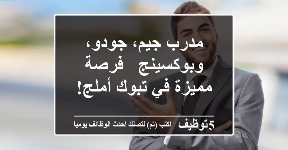 مدرب جيم، جودو، وبوكسينج - فرصة مميزة في تبوك/أملج!