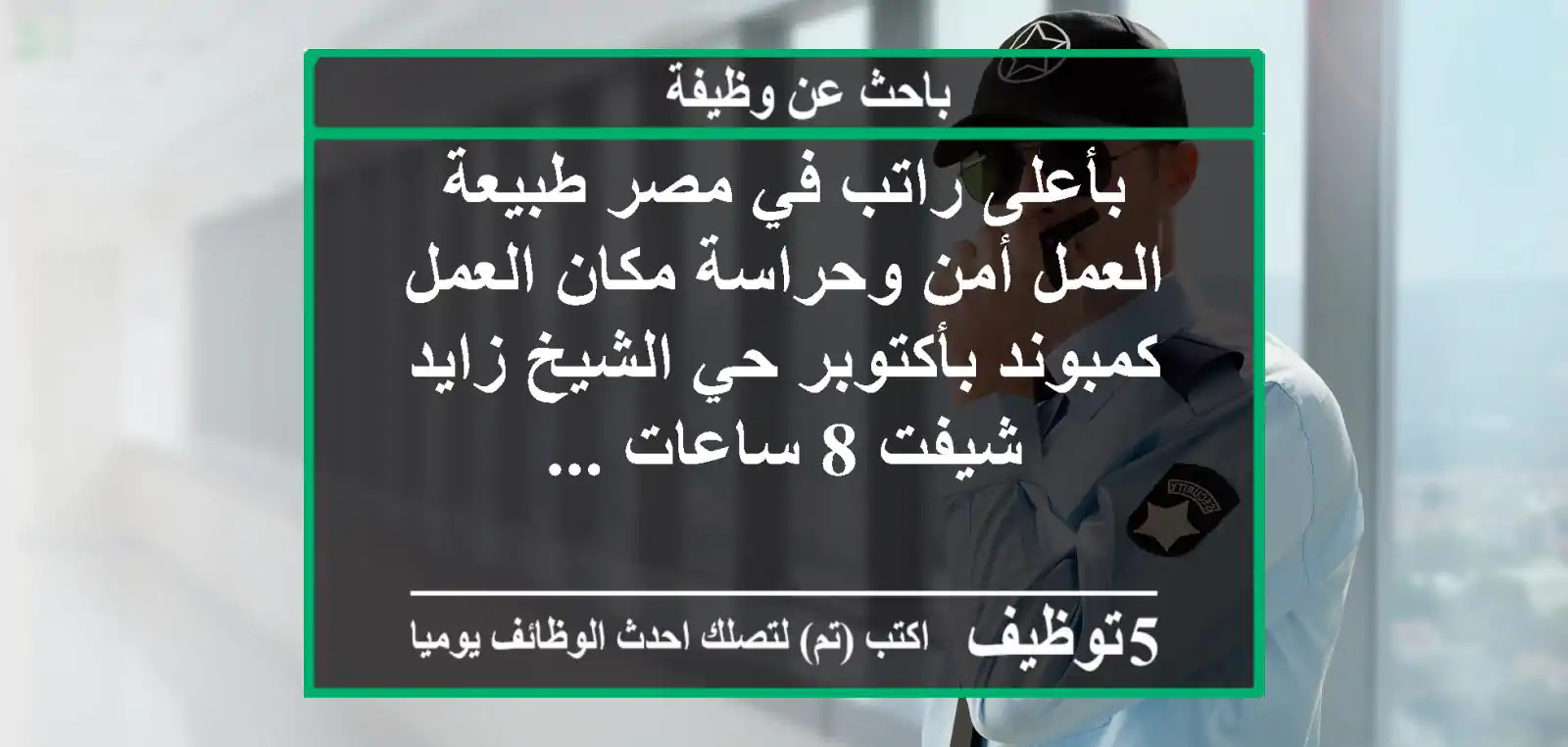 بأعلى راتب في مصر طبيعة العمل أمن وحراسة مكان العمل كمبوند بأكتوبر حي الشيخ زايد شيفت 8 ساعات ...